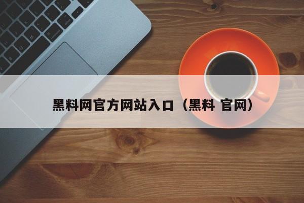 黑料网官方网站入口（黑料 官网）