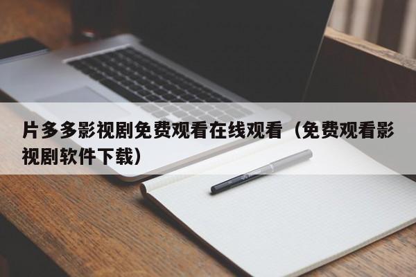 片多多影视剧免费观看在线观看（免费观看影视剧软件下载）
