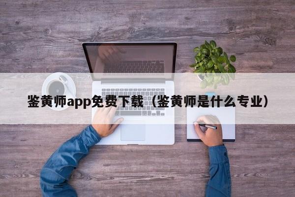 鉴黄师app免费下载（鉴黄师是什么专业）