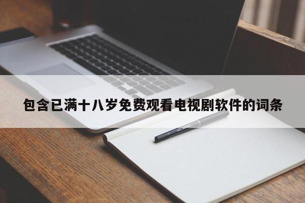 包含已满十八岁免费观看电视剧软件的词条