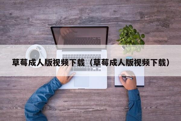 草莓成人版视频下载（草莓成人版视频下载）