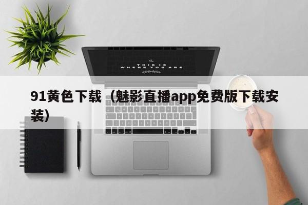 91黄色下载（魅影直播app免费版下载安装）