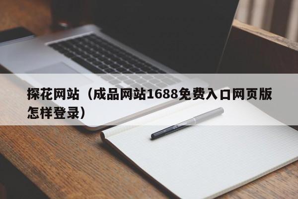 探花网站（成品网站1688免费入口网页版怎样登录）