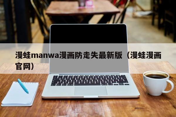 漫蛙manwa漫画防走失最新版（漫蛙漫画官网）