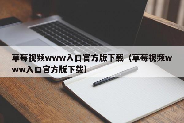 草莓视频www入口官方版下载（草莓视频www入口官方版下载）