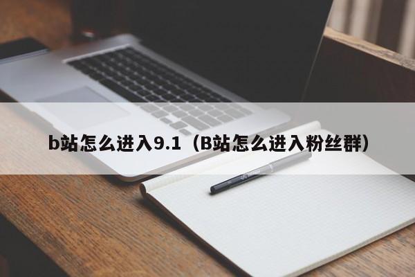 b站怎么进入9.1（B站怎么进入粉丝群）