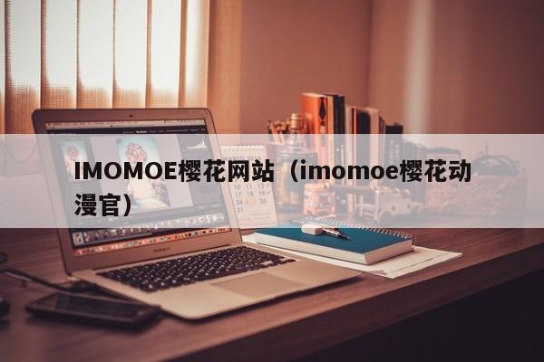 IMOMOE樱花网站（imomoe樱花动漫官）