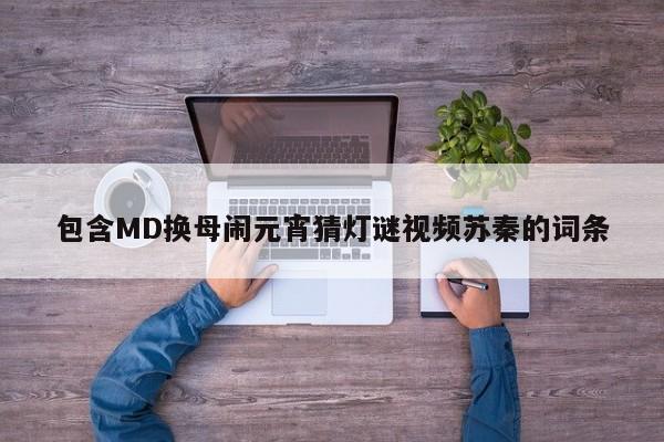 包含MD换母闹元宵猜灯谜视频苏秦的词条