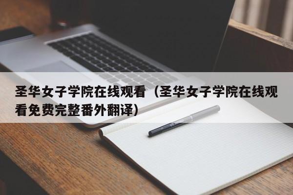 圣华女子学院在线观看（圣华女子学院在线观看免费完整番外翻译）