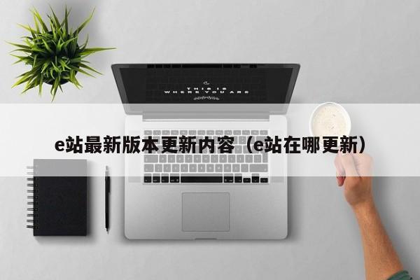 e站最新版本更新内容（e站在哪更新）