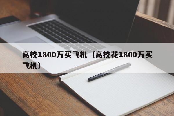 高校1800万买飞机（高校花1800万买飞机）