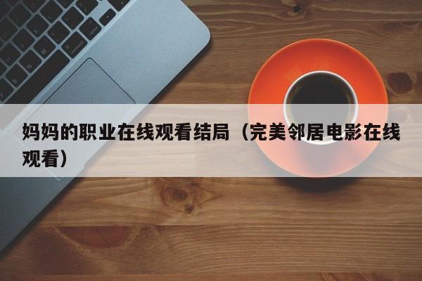 妈妈的职业在线观看结局（完美邻居电影在线观看）
