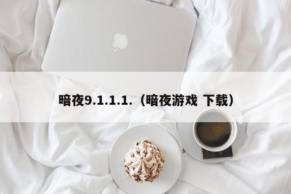 暗夜9.1.1.1.（暗夜游戏 下载）