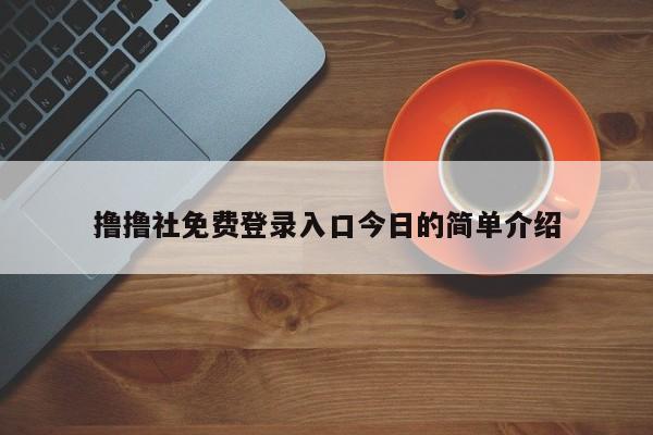 撸撸社免费登录入口今日的简单介绍