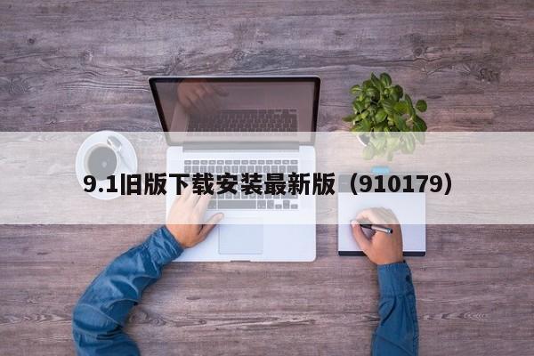 9.1旧版下载安装最新版（910179）