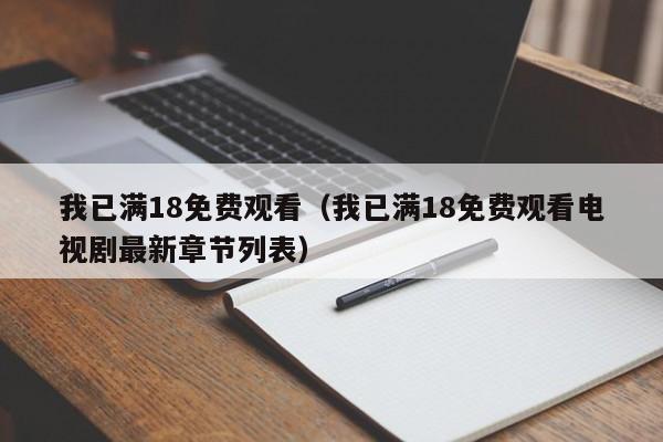 我已满18免费观看（我已满18免费观看电视剧最新章节列表）