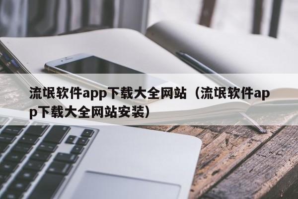 流氓软件app下载大全网站（流氓软件app下载大全网站安装）