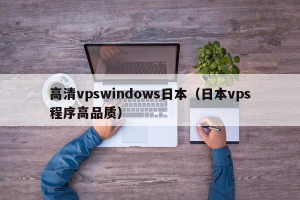 高清vpswindows日本（日本vps程序高品质）