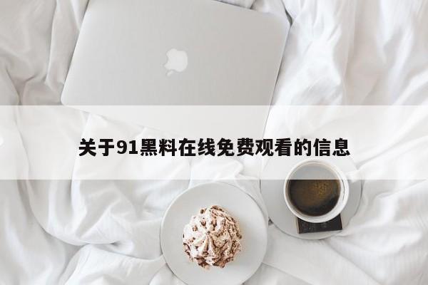 关于91黑料在线免费观看的信息