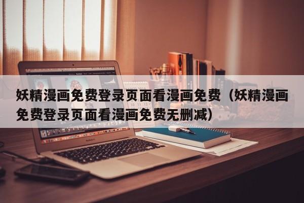 妖精漫画免费登录页面看漫画免费（妖精漫画免费登录页面看漫画免费无删减）