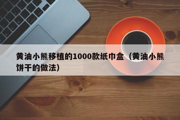 黄油小熊移植的1000款纸巾盒（黄油小熊饼干的做法）