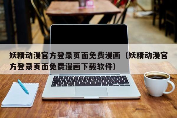 妖精动漫官方登录页面免费漫画（妖精动漫官方登录页面免费漫画下载软件）