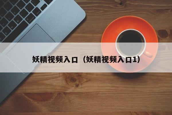 妖精视频入口(妖精视频入口1)