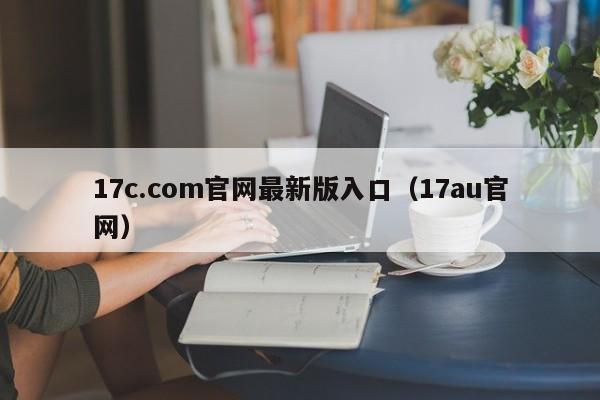 17c.com官网最新版入口（17au官网）