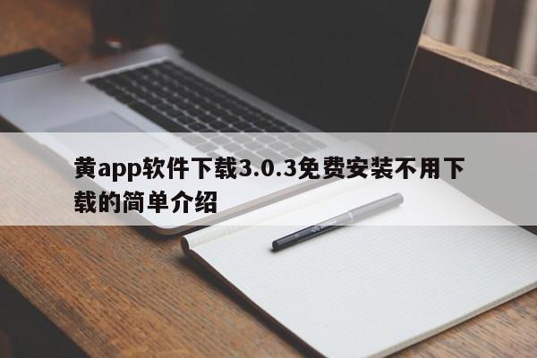 黄app软件下载3.0.3免费安装不用下载的简单介绍