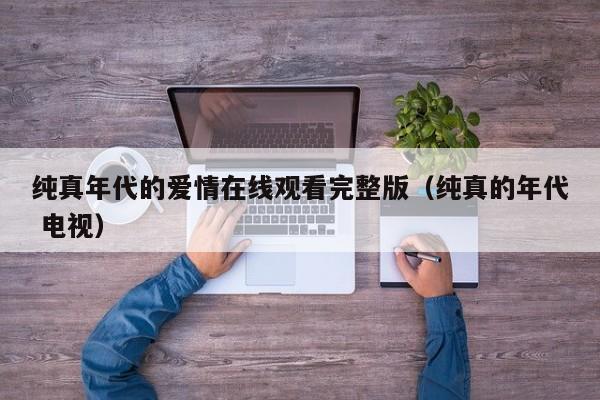 纯真年代的爱情在线观看完整版(纯真的年代 电视)