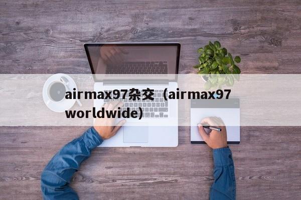 airmax97杂交(airmax97 worldwide)