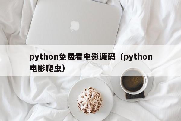 python免费看电影源码(python电影爬虫)