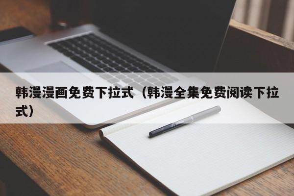 韩漫漫画免费下拉式（韩漫全集免费阅读下拉式）