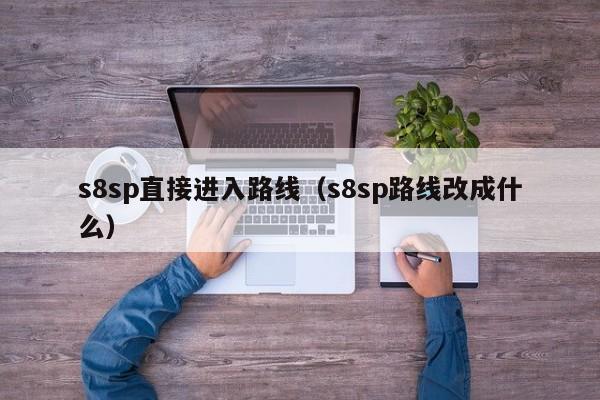 s8sp直接进入路线（s8sp路线改成什么）