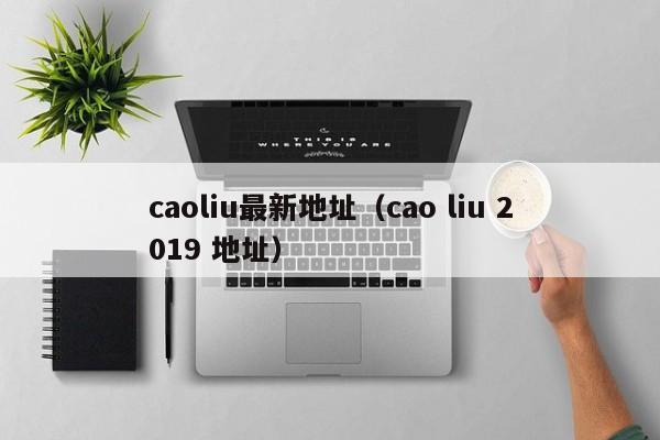 caoliu最新地址(cao liu 2019 地址)