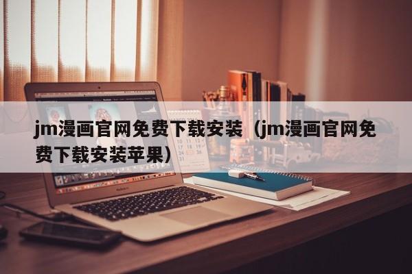 jm漫画官网免费下载安装(jm漫画官网免费下载安装苹果)