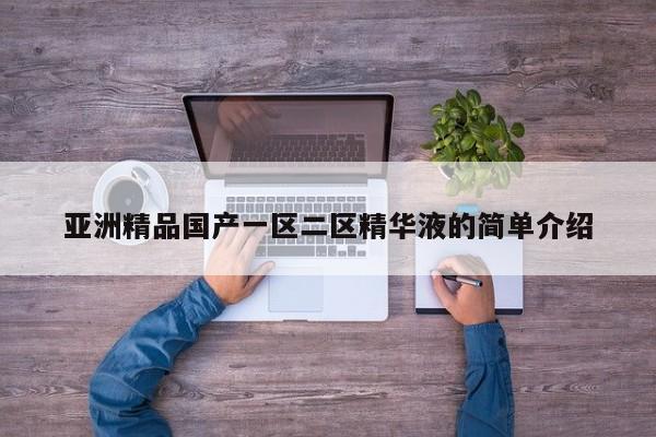 亚洲精品国产一区二区精华液的简单介绍