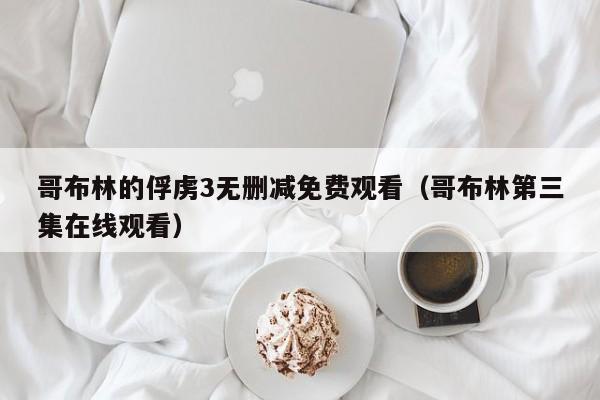 哥布林的俘虏3无删减免费观看（哥布林第三集在线观看）