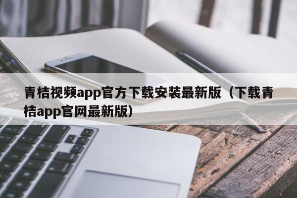 青桔视频app官方下载安装最新版(下载青桔app官网最新版)