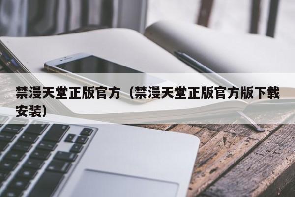 禁漫天堂正版官方（禁漫天堂正版官方版下载安装）