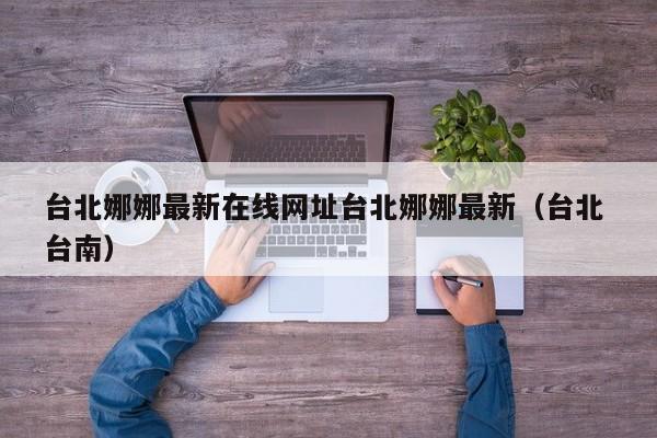 台北娜娜最新在线网址台北娜娜最新(台北 台南)