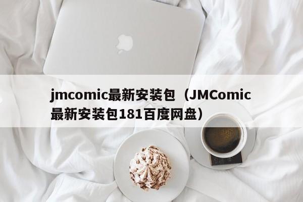 jmcomic最新安装包(JMComic最新安装包181百度网盘)