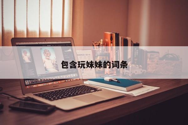 包含玩妹妹的词条