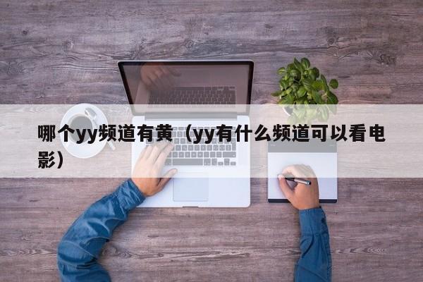 哪个yy频道有黄（yy有什么频道可以看电影）