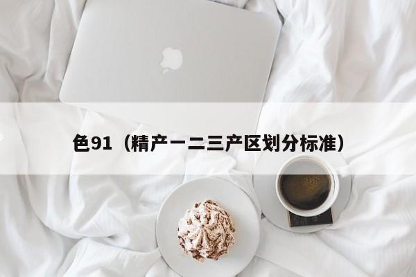 色91(精产一二三产区划分标准)