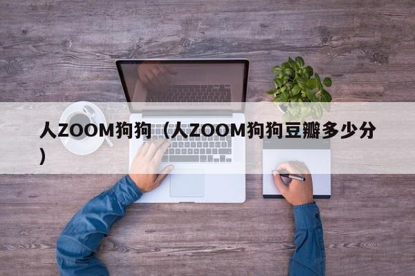 人ZOOM狗狗（人ZOOM狗狗豆瓣多少分）