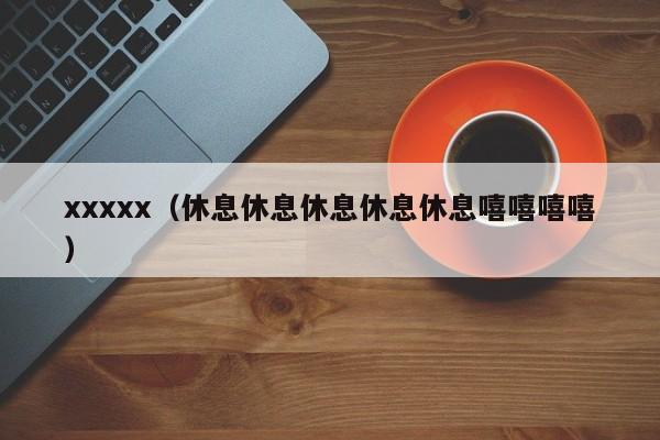 xxxxx(休息休息休息休息休息嘻嘻嘻嘻)