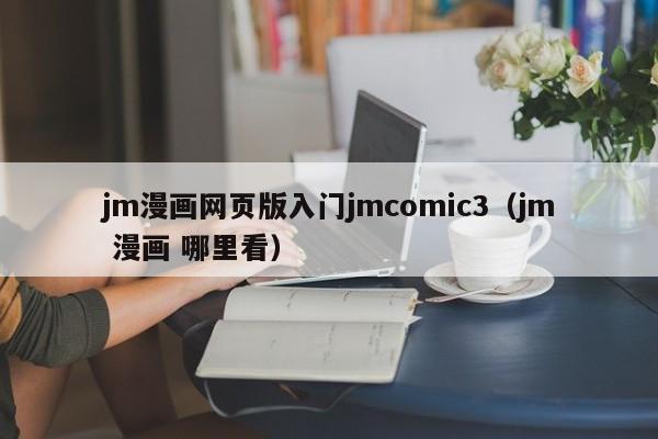 jm漫画网页版入门jmcomic3(jm 漫画 哪里看)
