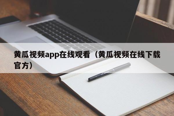 黄瓜视频app在线观看(黄瓜视频在线下载官方)