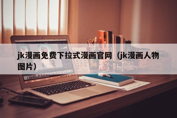 jk漫画免费下拉式漫画官网(jk漫画人物图片)